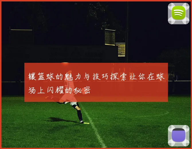 镶篮球的魅力与技巧探索让你在球场上闪耀的秘密